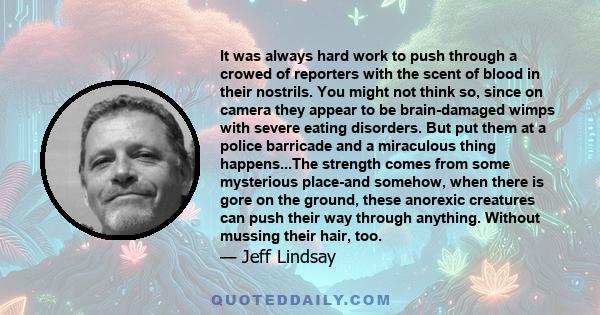 It was always hard work to push through a crowed of reporters with the scent of blood in their nostrils. You might not think so, since on camera they appear to be brain-damaged wimps with severe eating disorders. But