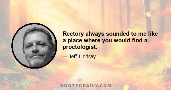 Rectory always sounded to me like a place where you would find a proctologist.