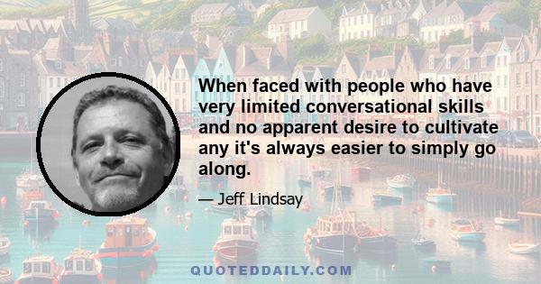 When faced with people who have very limited conversational skills and no apparent desire to cultivate any it's always easier to simply go along.