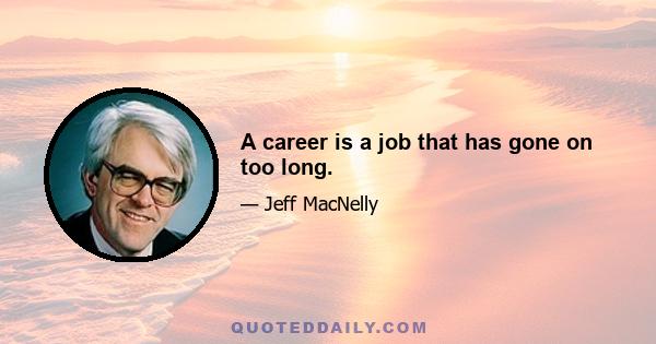 A career is a job that has gone on too long.