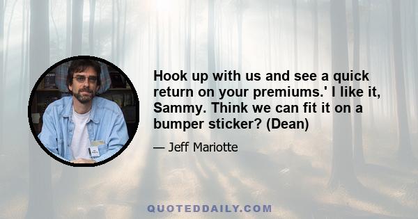 Hook up with us and see a quick return on your premiums.' I like it, Sammy. Think we can fit it on a bumper sticker? (Dean)