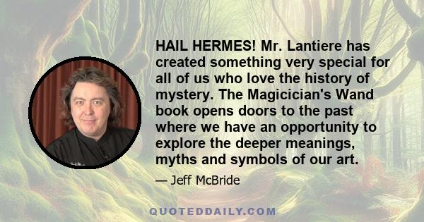 HAIL HERMES! Mr. Lantiere has created something very special for all of us who love the history of mystery. The Magicician's Wand book opens doors to the past where we have an opportunity to explore the deeper meanings, 