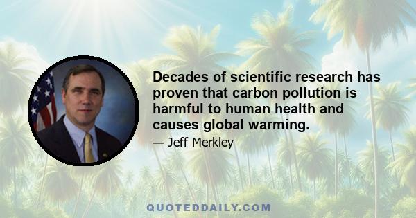 Decades of scientific research has proven that carbon pollution is harmful to human health and causes global warming.