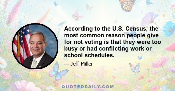 According to the U.S. Census, the most common reason people give for not voting is that they were too busy or had conflicting work or school schedules.