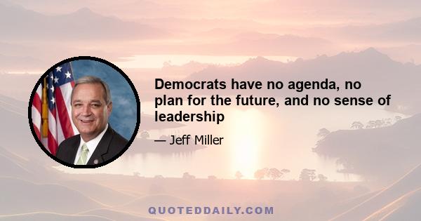 Democrats have no agenda, no plan for the future, and no sense of leadership