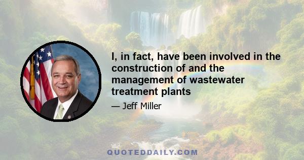 I, in fact, have been involved in the construction of and the management of wastewater treatment plants