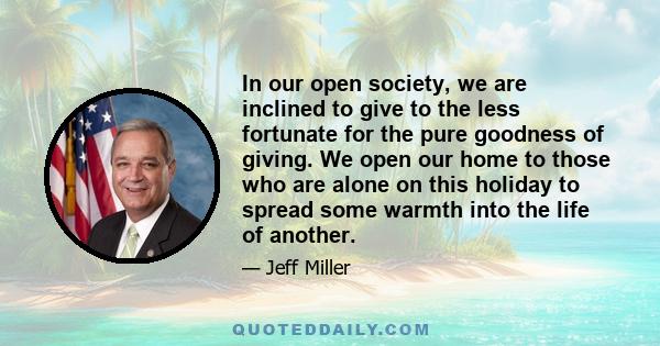 In our open society, we are inclined to give to the less fortunate for the pure goodness of giving. We open our home to those who are alone on this holiday to spread some warmth into the life of another.