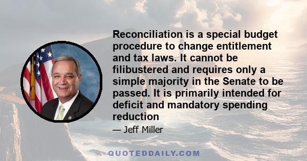 Reconciliation is a special budget procedure to change entitlement and tax laws. It cannot be filibustered and requires only a simple majority in the Senate to be passed. It is primarily intended for deficit and