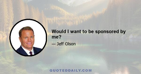 Would I want to be sponsored by me?