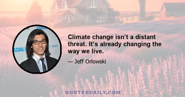 Climate change isnʼt a distant threat. Itʼs already changing the way we live.