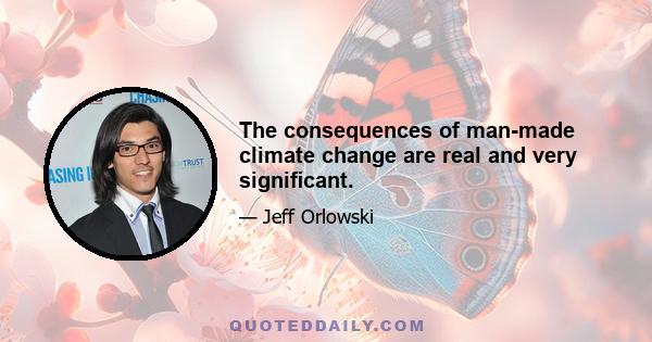 The consequences of man-made climate change are real and very signiﬁcant.