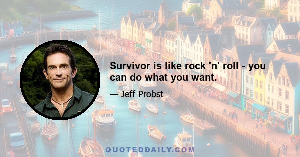 Survivor is like rock 'n' roll - you can do what you want.