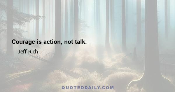 Courage is action, not talk.