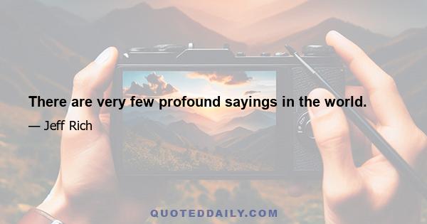 There are very few profound sayings in the world.