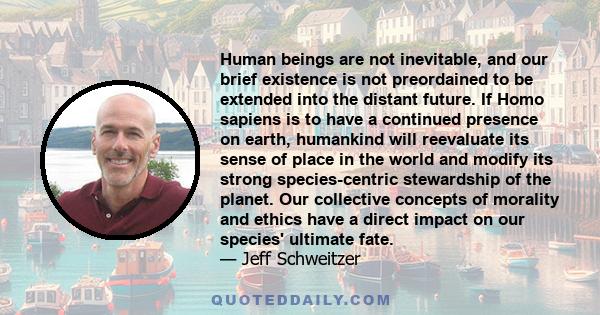 Human beings are not inevitable, and our brief existence is not preordained to be extended into the distant future. If Homo sapiens is to have a continued presence on earth, humankind will reevaluate its sense of place