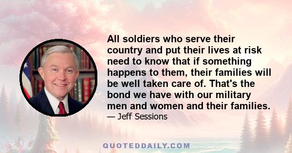 All soldiers who serve their country and put their lives at risk need to know that if something happens to them, their families will be well taken care of. That's the bond we have with our military men and women and