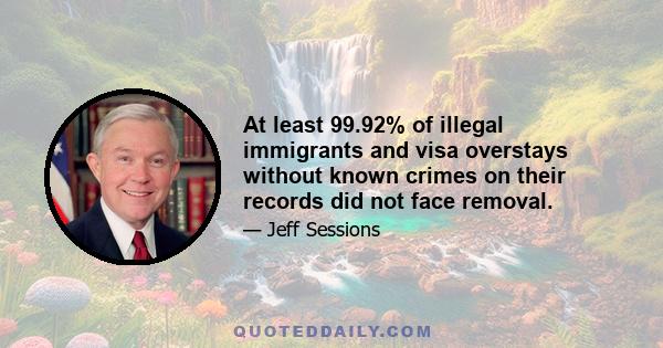 At least 99.92% of illegal immigrants and visa overstays without known crimes on their records did not face removal.