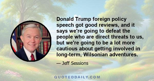 Donald Trump foreign policy speech got good reviews, and it says we're going to defeat the people who are direct threats to us, but we're going to be a lot more cautious about getting involved in long-term, Wilsonian