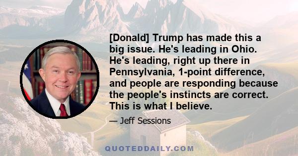 [Donald] Trump has made this a big issue. He's leading in Ohio. He's leading, right up there in Pennsylvania, 1-point difference, and people are responding because the people's instincts are correct. This is what I