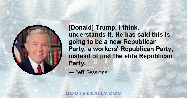 [Donald] Trump, I think, understands it. He has said this is going to be a new Republican Party, a workers' Republican Party, instead of just the elite Republican Party.