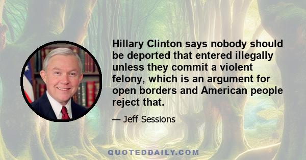 Hillary Clinton says nobody should be deported that entered illegally unless they commit a violent felony, which is an argument for open borders and American people reject that.