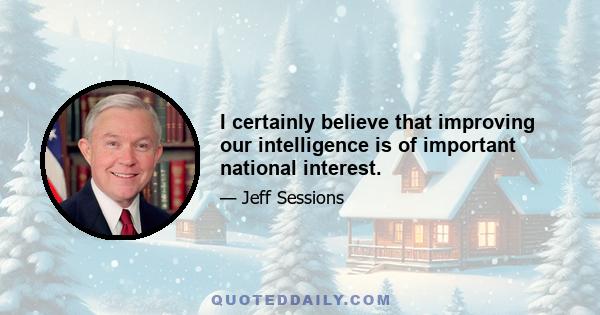 I certainly believe that improving our intelligence is of important national interest.