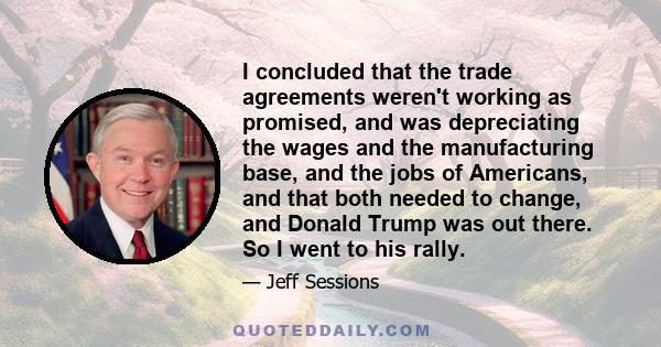 I concluded that the trade agreements weren't working as promised, and was depreciating the wages and the manufacturing base, and the jobs of Americans, and that both needed to change, and Donald Trump was out there. So 