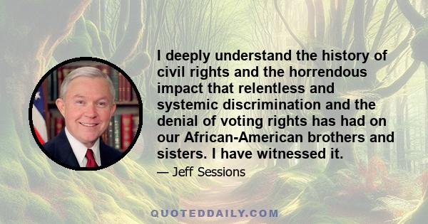 I deeply understand the history of civil rights and the horrendous impact that relentless and systemic discrimination and the denial of voting rights has had on our African-American brothers and sisters. I have