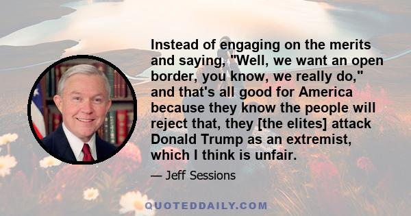 Instead of engaging on the merits and saying, Well, we want an open border, you know, we really do, and that's all good for America because they know the people will reject that, they [the elites] attack Donald Trump as 