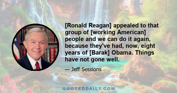 [Ronald Reagan] appealed to that group of [working American] people and we can do it again, because they've had, now, eight years of [Barak] Obama. Things have not gone well.