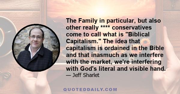 The Family in particular, but also other really **** conservatives come to call what is Biblical Capitalism. The idea that capitalism is ordained in the Bible and that inasmuch as we interfere with the market, we're