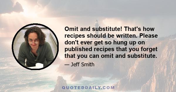 Omit and substitute! That's how recipes should be written. Please don't ever get so hung up on published recipes that you forget that you can omit and substitute.