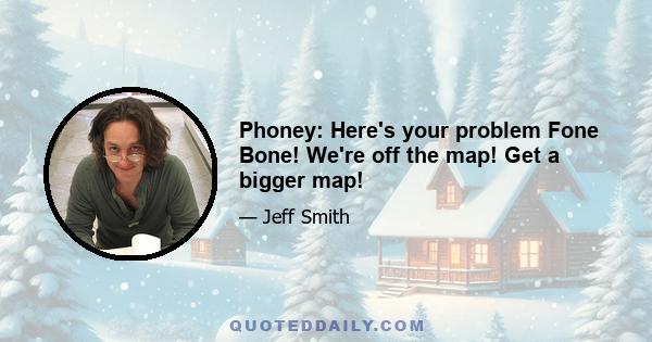 Phoney: Here's your problem Fone Bone! We're off the map! Get a bigger map!