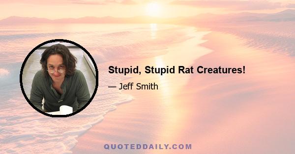 Stupid, Stupid Rat Creatures!