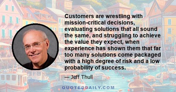 Customers are wrestling with mission-critical decisions, evaluating solutions that all sound the same, and struggling to achieve the value they expect, when experience has shown them that far too many solutions come