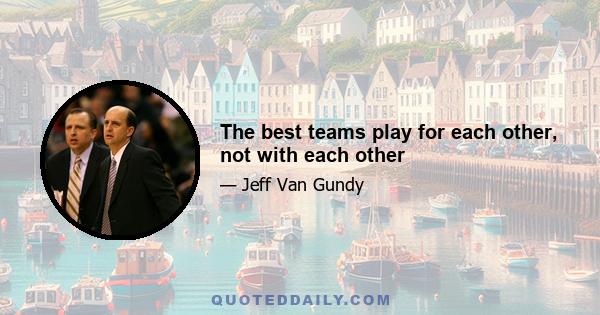 The best teams play for each other, not with each other