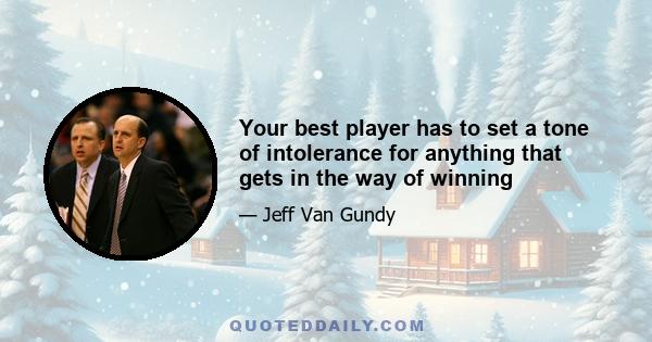 Your best player has to set a tone of intolerance for anything that gets in the way of winning