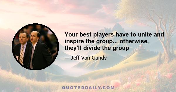 Your best players have to unite and inspire the group... otherwise, they'll divide the group