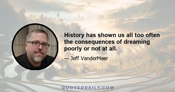 History has shown us all too often the consequences of dreaming poorly or not at all.