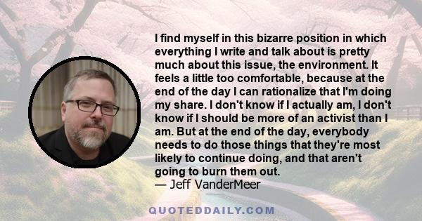 I find myself in this bizarre position in which everything I write and talk about is pretty much about this issue, the environment. It feels a little too comfortable, because at the end of the day I can rationalize that 