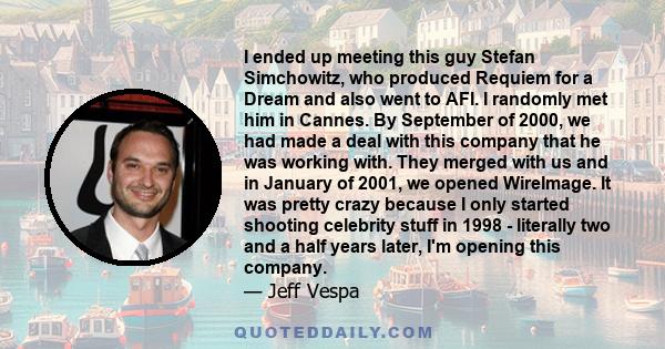 I ended up meeting this guy Stefan Simchowitz, who produced Requiem for a Dream and also went to AFI. I randomly met him in Cannes. By September of 2000, we had made a deal with this company that he was working with.