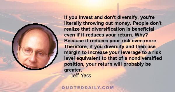 If you invest and don't diversify, you're literally throwing out money. People don't realize that diversification is beneficial even if it reduces your return. Why? Because it reduces your risk even more. Therefore, if