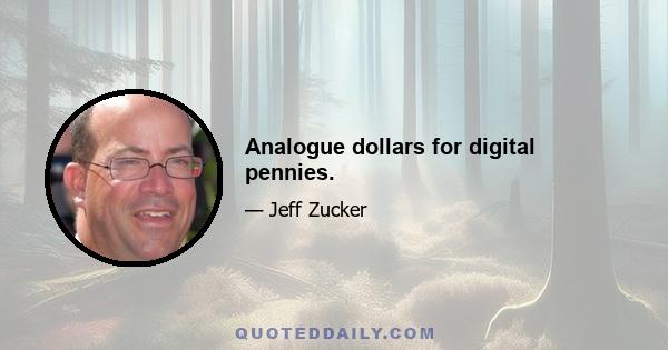 Analogue dollars for digital pennies.