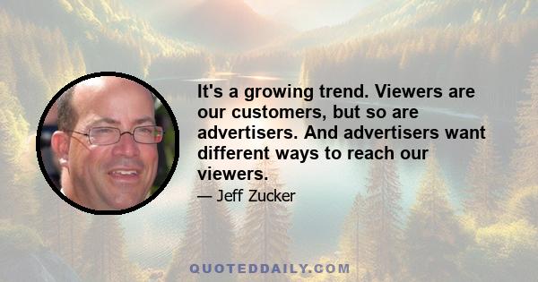 It's a growing trend. Viewers are our customers, but so are advertisers. And advertisers want different ways to reach our viewers.