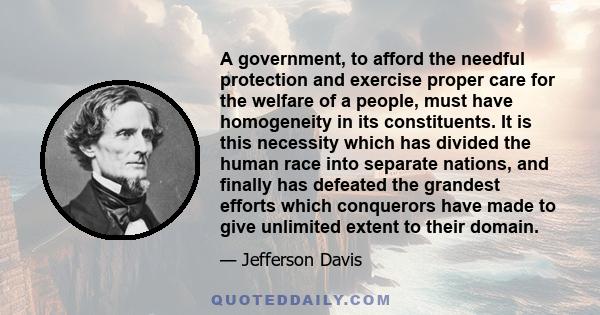 A government, to afford the needful protection and exercise proper care for the welfare of a people, must have homogeneity in its constituents. It is this necessity which has divided the human race into separate