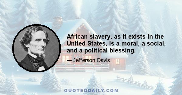 African slavery, as it exists in the United States, is a moral, a social, and a political blessing.