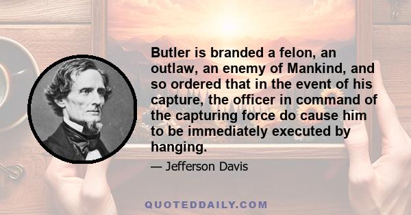 Butler is branded a felon, an outlaw, an enemy of Mankind, and so ordered that in the event of his capture, the officer in command of the capturing force do cause him to be immediately executed by hanging.