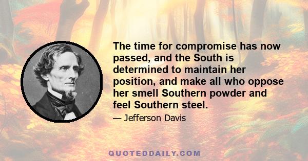 The time for compromise has now passed, and the South is determined to maintain her position, and make all who oppose her smell Southern powder and feel Southern steel.