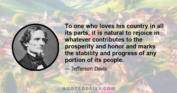 To one who loves his country in all its parts, it is natural to rejoice in whatever contributes to the prosperity and honor and marks the stability and progress of any portion of its people.