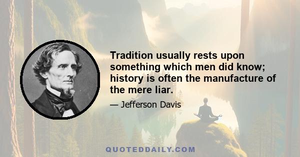 Tradition usually rests upon something which men did know; history is often the manufacture of the mere liar.